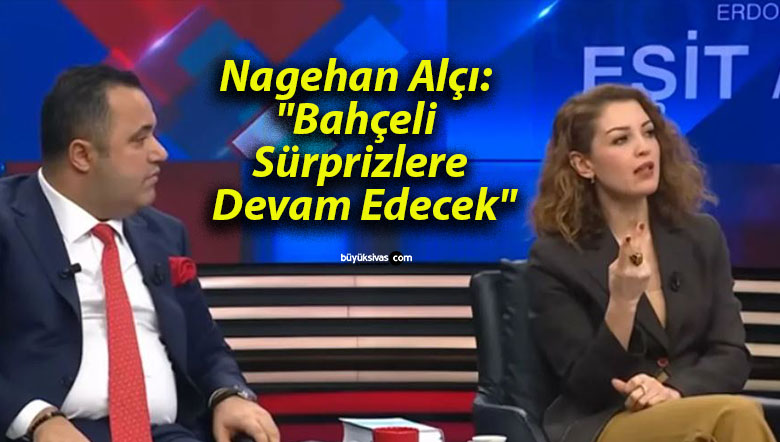 Nagehan Alçı: “Bahçeli Sürprizlere Devam Edecek”