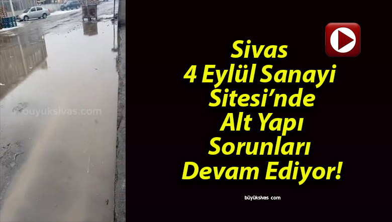 Sivas 4 Eylül Sanayi Sitesi’nde Alt Yapı Sorunları Devam Ediyor!