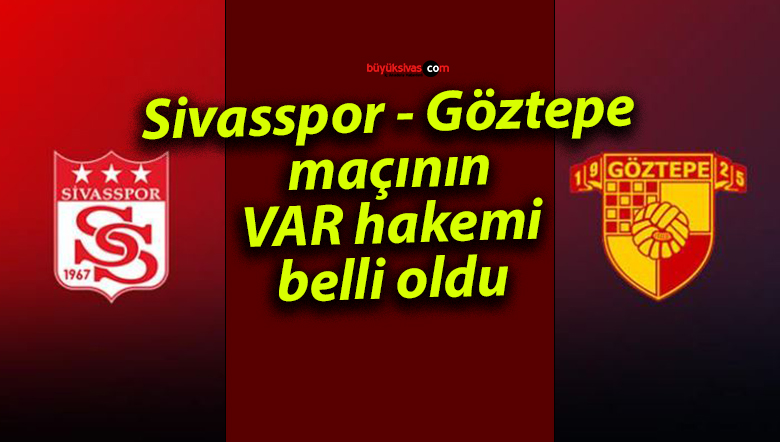 Sivasspor – Göztepe maçının VAR hakemi belli oldu