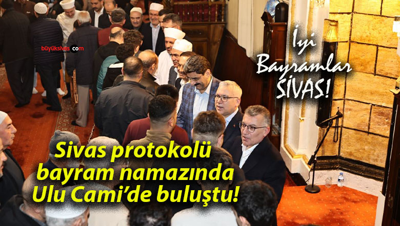 Sivas protokolü bayram namazında Ulu Cami’de buluştu!