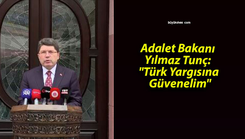 Adalet Bakanı Yılmaz Tunç: “Türk Yargısına Güvenelim”
