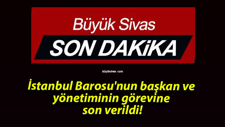 İstanbul Barosu’nun başkan ve yönetiminin görevine son verildi!