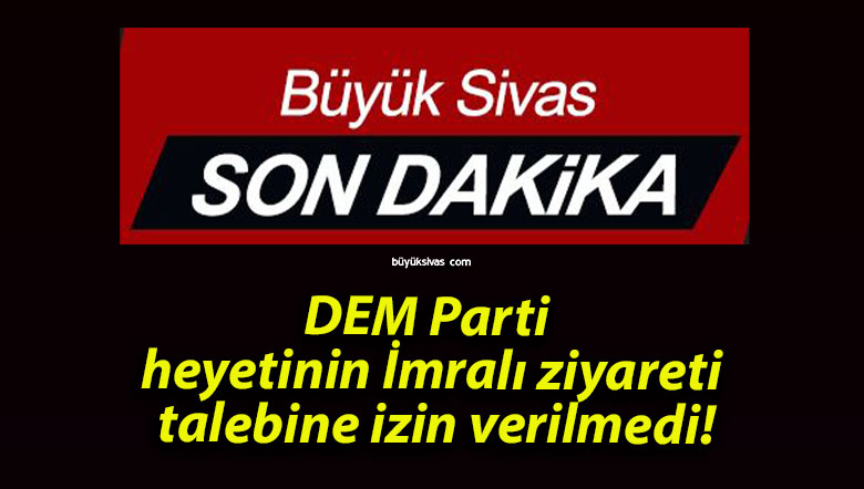 DEM Parti heyetinin İmralı ziyareti talebine izin verilmedi!