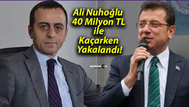 Ali Nuhoğlu 40 Milyon TL ile Kaçarken Yakalandı!