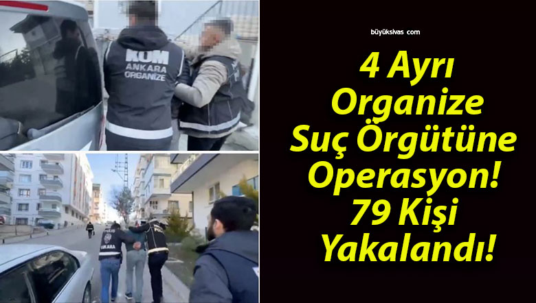 4 Ayrı Organize Suç Örgütüne Operasyon! 79 Kişi Yakalandı!