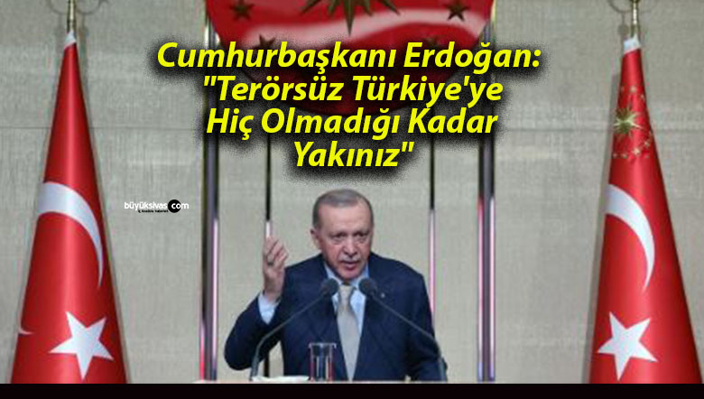 Cumhurbaşkanı Erdoğan: “Terörsüz Türkiye’ye Hiç Olmadığı Kadar Yakınız”