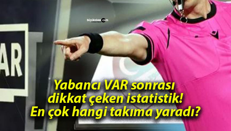 Yabancı VAR sonrası dikkat çeken istatistik! En çok hangi takıma yaradı?