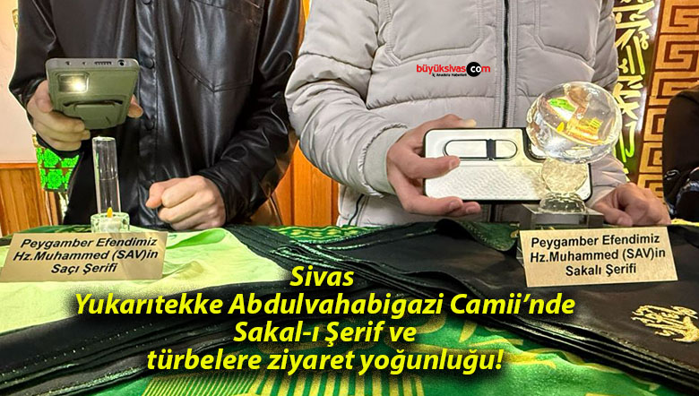 Sivas Yukarıtekke Abdulvahabigazi Camii’nde Sakal-ı Şerif ve türbelere ziyaret yoğunluğu!