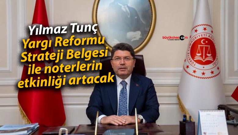 Yılmaz Tunç Yargı Reformu Strateji Belgesi ile noterlerin etkinliği artacak