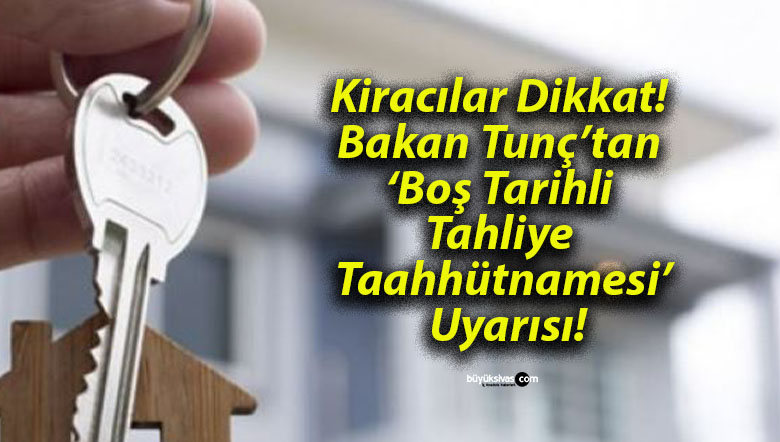 Kiracılar Dikkat! Bakan Tunç’tan ‘Boş Tarihli Tahliye Taahhütnamesi’ Uyarısı!
