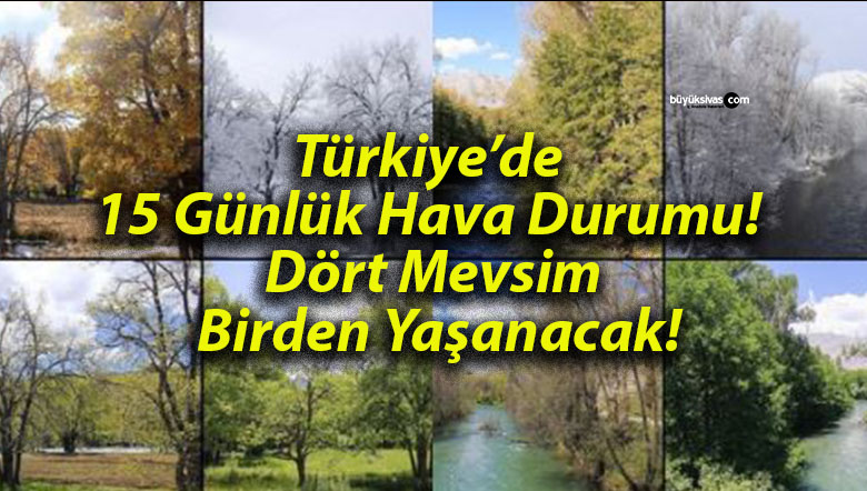 Türkiye’de 15 Günlük Hava Durumu! Dört Mevsim Birden Yaşanacak!
