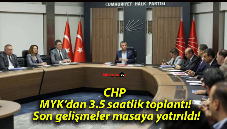 CHP MYK’dan 3.5 saatlik toplantı! Son gelişmeler masaya yatırıldı!