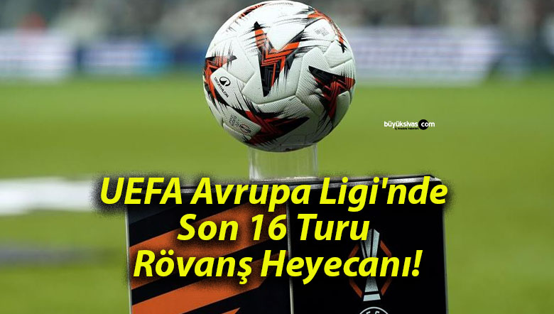 UEFA Avrupa Ligi’nde Son 16 Turu Rövanş Heyecanı!