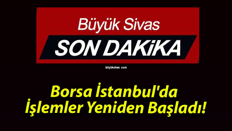 Borsa İstanbul’da İşlemler Yeniden Başladı!
