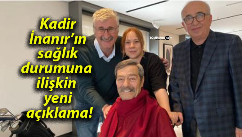 Kadir İnanır’ın sağlık durumuna ilişkin yeni açıklama!