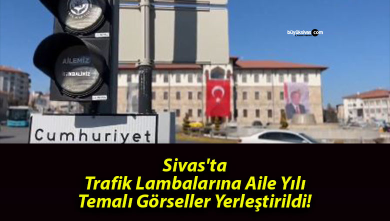 Sivas’ta Trafik Lambalarına Aile Yılı Temalı Görseller Yerleştirildi!