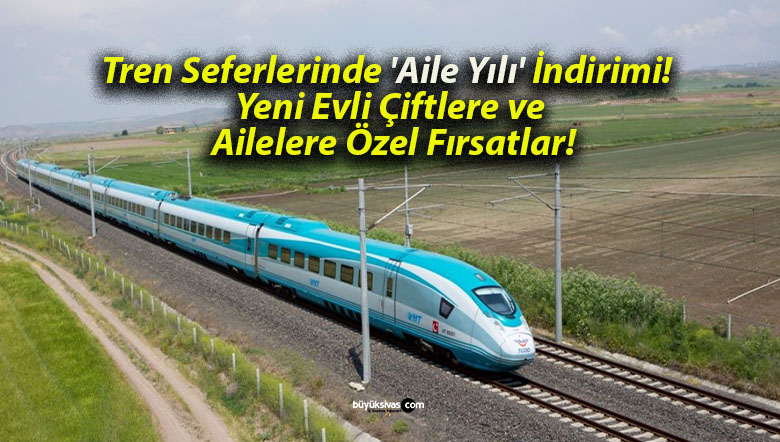 Tren Seferlerinde ‘Aile Yılı’ İndirimi! Yeni Evli Çiftlere ve Ailelere Özel Fırsatlar!