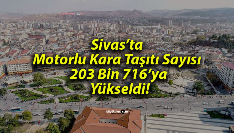 Sivas’ta Motorlu Kara Taşıtı Sayısı 203 Bin 716’ya Yükseldi!