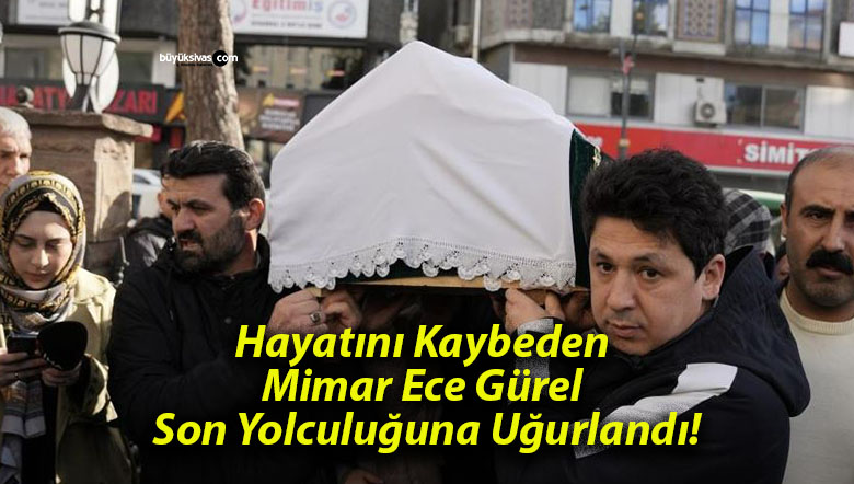 Hayatını Kaybeden Mimar Ece Gürel Son Yolculuğuna Uğurlandı!
