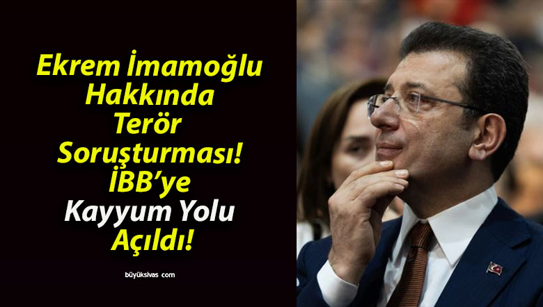 Ekrem İmamoğlu Hakkında Terör Soruşturması! İBB’ye Kayyum Yolu Açıldı!