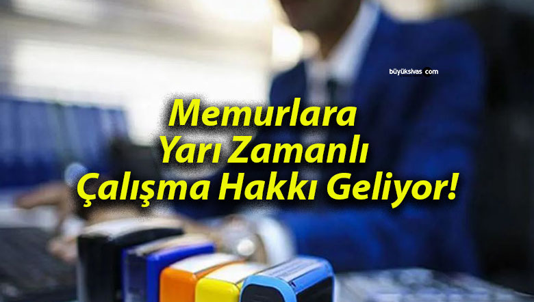Memurlara Yarı Zamanlı Çalışma Hakkı Geliyor!