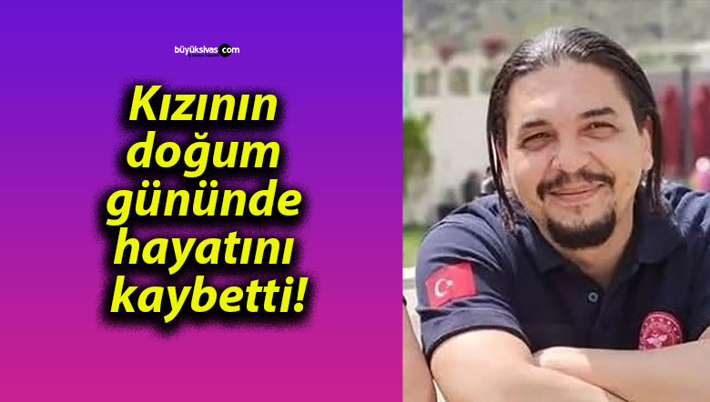 Kızının doğum gününde hayatını kaybetti!
