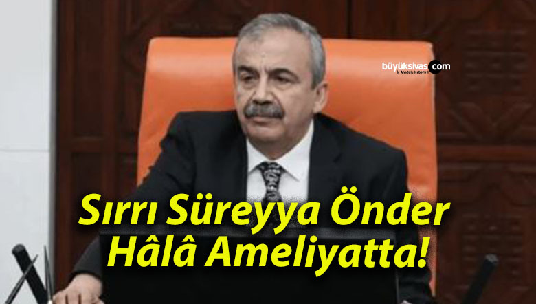 Sırrı Süreyya Önder Hâlâ Ameliyatta!