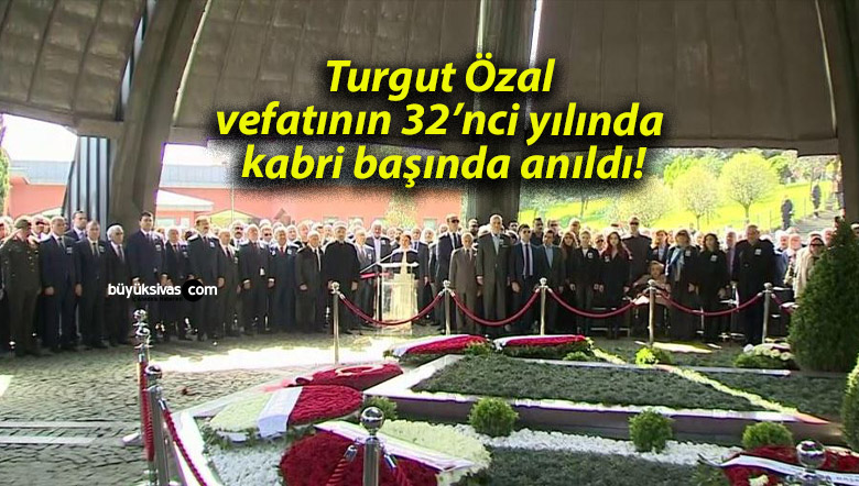 Turgut Özal vefatının 32’nci yılında kabri başında anıldı!