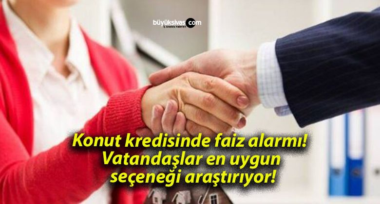 Konut kredisinde faiz alarmı! Vatandaşlar en uygun seçeneği araştırıyor!