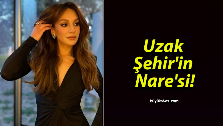 Uzak Şehir’in Nare’si!