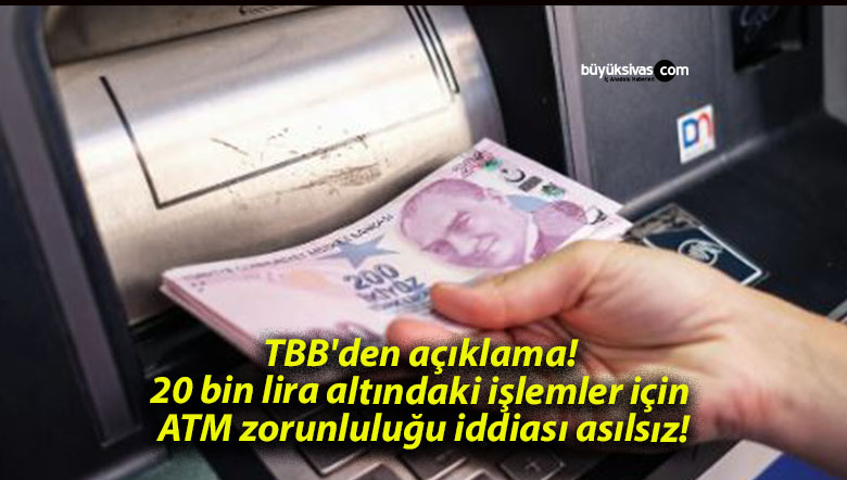 TBB’den açıklama! 20 bin lira altındaki işlemler için ATM zorunluluğu iddiası asılsız!