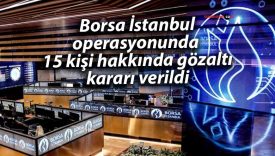 Borsa İstanbul operasyonunda 15 kişi hakkında gözaltı kararı verildi