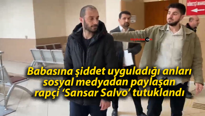 Babasına şiddet uyguladığı anları sosyal medyadan paylaşan rapçi ‘Sansar Salvo’ tutuklandı