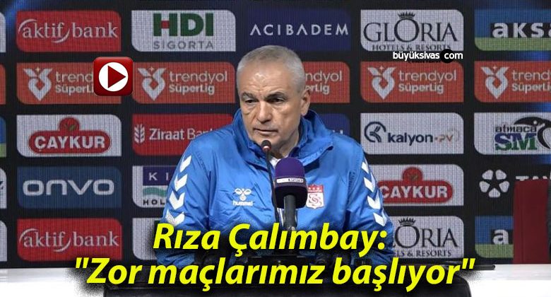 Rıza Çalımbay: “Zor maçlarımız başlıyor”