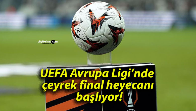 UEFA Avrupa Ligi’nde çeyrek final heyecanı başlıyor!