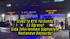 Sivas’ta KYK Yurdunda 53 Öğrenci Gıda Zehirlenmesi Şüphesiyle Hastaneye Başvurdu!