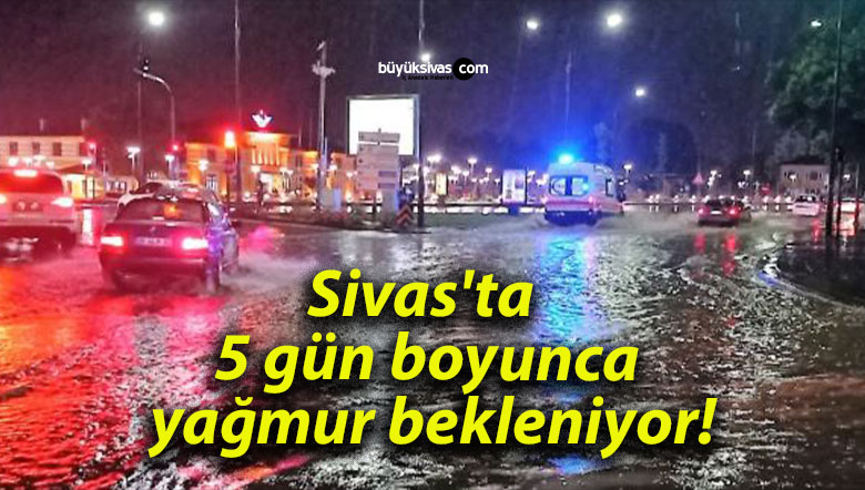 Sivas’ta 5 gün boyunca yağmur bekleniyor!