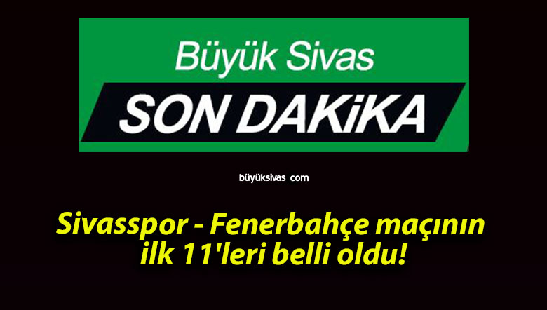 Sivasspor – Fenerbahçe maçının ilk 11’leri belli oldu!