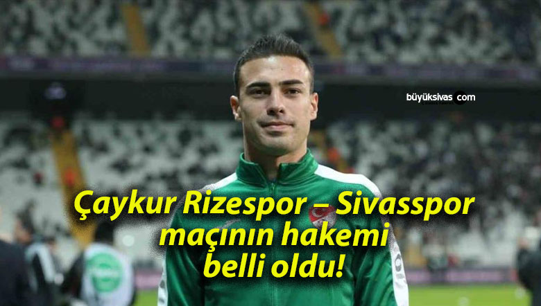 Çaykur Rizespor – Sivasspor maçının hakemi belli oldu!