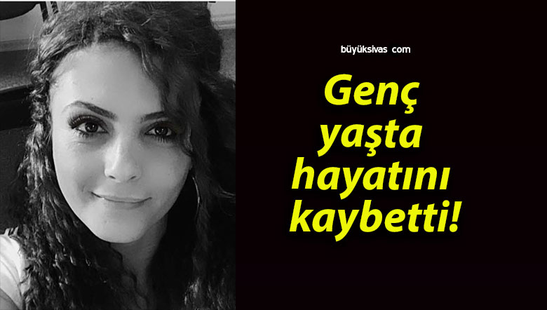 Genç yaşta hayatını kaybetti!
