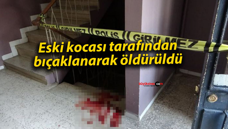 Eski eşi tarafından bıçaklanarak öldürüldü
