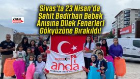 Sivas’ta 23 Nisan’da Şehit Bedirhan Bebek Anısına Dilek Fenerleri Gökyüzüne Bırakıldı!