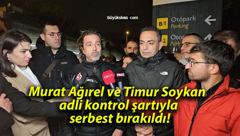 Murat Ağırel ve Timur Soykan adli kontrol şartıyla serbest bırakıldı!
