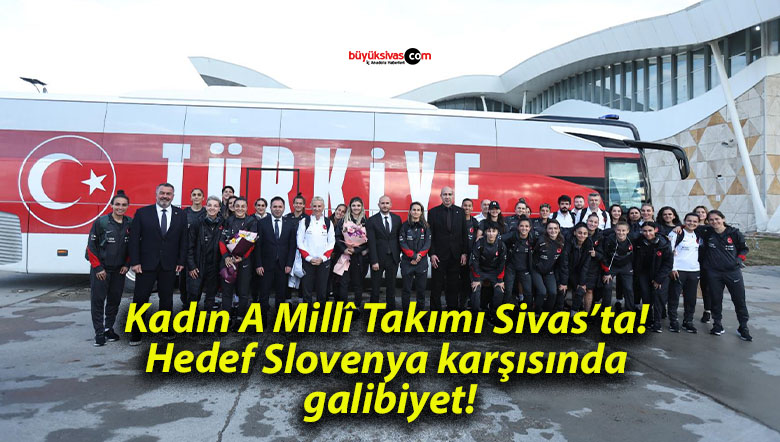 Kadın A Millî Takımı Sivas’ta! Hedef Slovenya karşısında galibiyet!