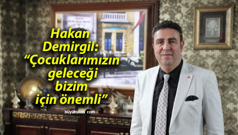 Hakan Demirgil: “Çocuklarımızın geleceği bizim için önemli”