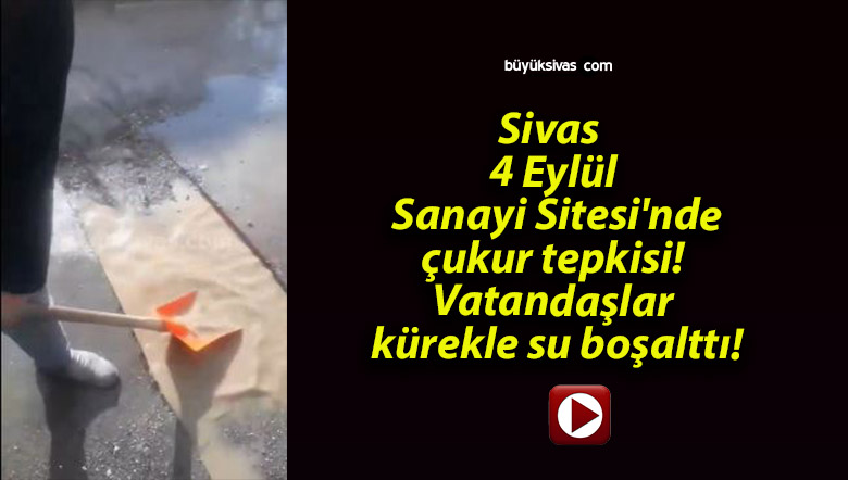 Sivas 4 Eylül Sanayi Sitesi’nde çukur tepkisi! Vatandaşlar kürekle su boşalttı!
