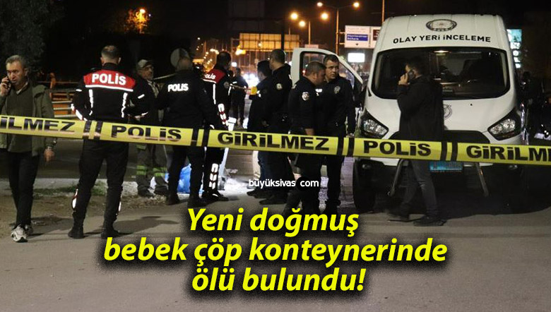 Yeni doğmuş bebek çöp konteynerinde ölü bulundu!