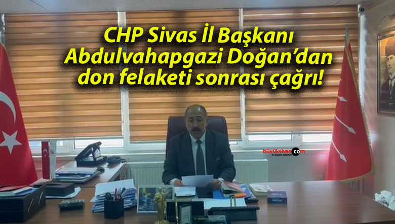 CHP Sivas İl Başkanı Abdulvahapgazi Doğan’dan don felaketi sonrası çağrı!