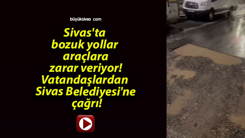 Sivas’ta bozuk yollar araçlara zarar veriyor! Vatandaşlardan Sivas Belediyesi’ne çağrı!