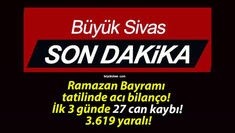 Ramazan Bayramı tatilinde acı bilanço! İlk 3 günde 27 can kaybı! 3.619 yaralı!